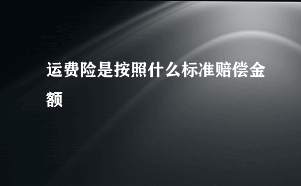 运费险是按照什么标准赔偿金额