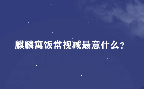 麒麟寓饭常视减最意什么？