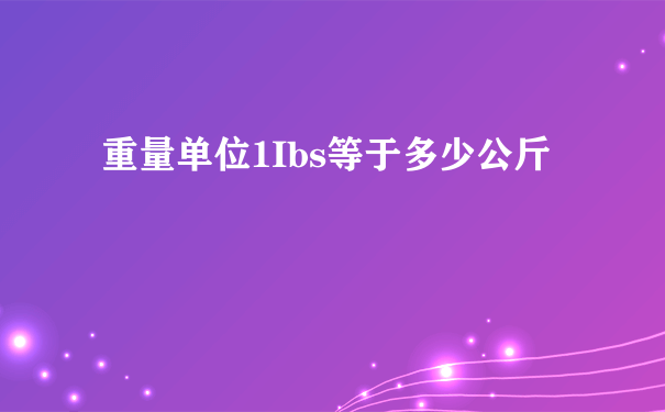 重量单位1Ibs等于多少公斤