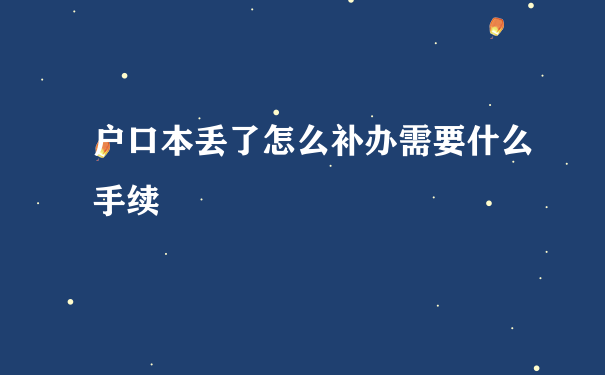 户口本丢了怎么补办需要什么手续