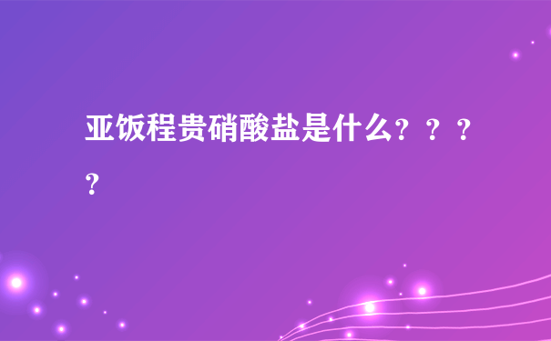 亚饭程贵硝酸盐是什么？？？？