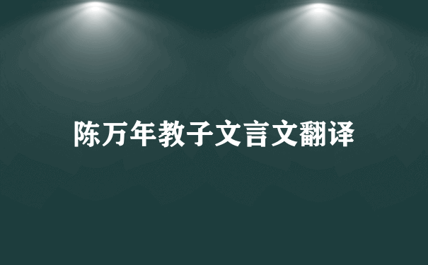 陈万年教子文言文翻译