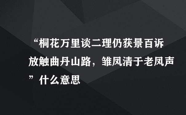 “桐花万里谈二理仍获景百诉放触曲丹山路，雏凤清于老凤声”什么意思