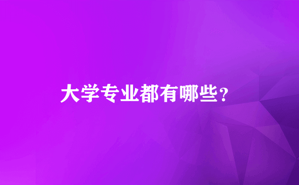 大学专业都有哪些？