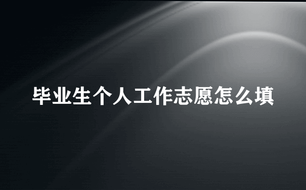 毕业生个人工作志愿怎么填