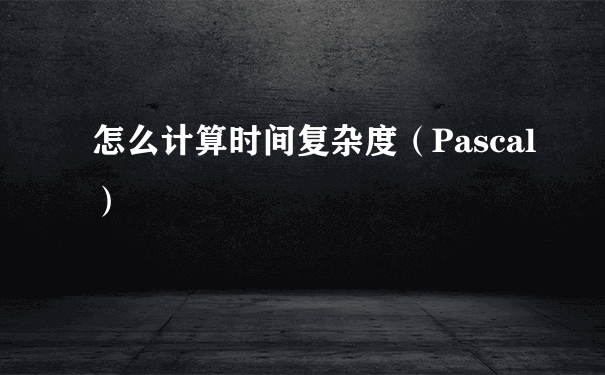 怎么计算时间复杂度（Pascal）