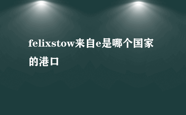 felixstow来自e是哪个国家的港口