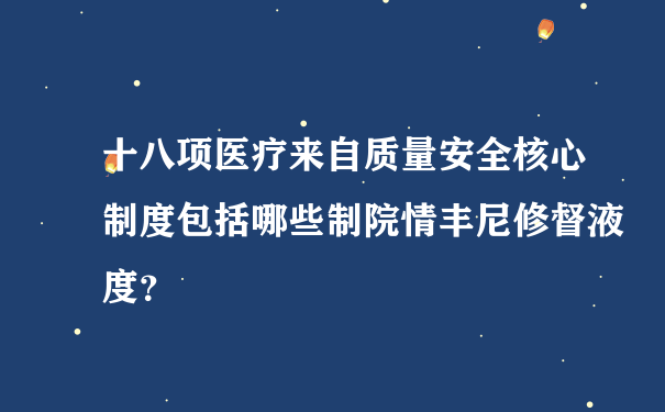 十八项医疗来自质量安全核心制度包括哪些制院情丰尼修督液度？