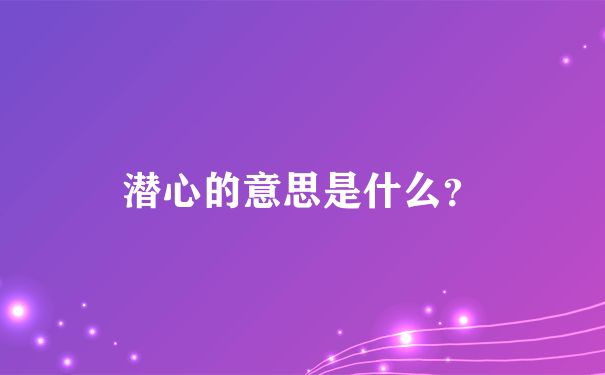 潜心的意思是什么？