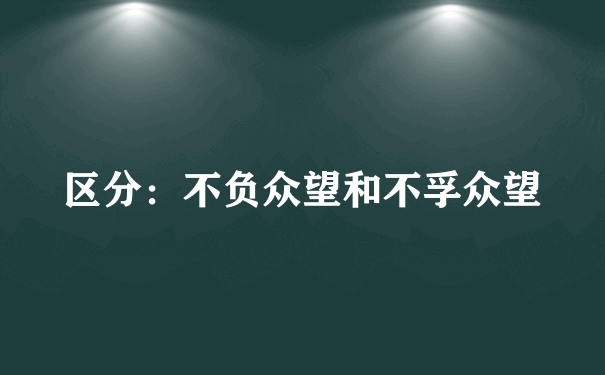 区分：不负众望和不孚众望