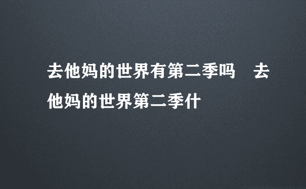 去他妈的世界有第二季吗 去他妈的世界第二季什