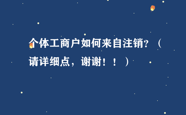 个体工商户如何来自注销？（请详细点，谢谢！！）