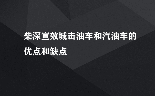 柴深宣效城击油车和汽油车的优点和缺点