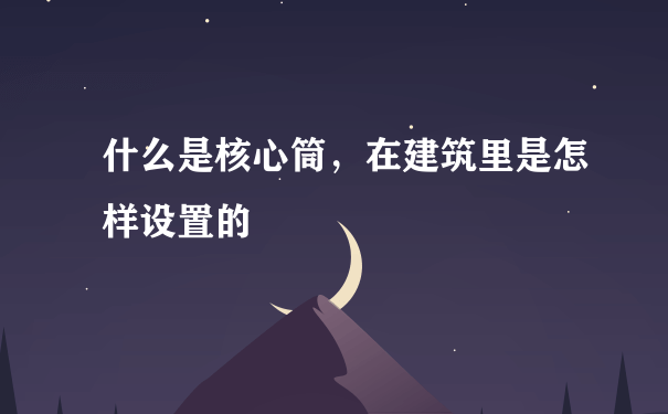 什么是核心筒，在建筑里是怎样设置的