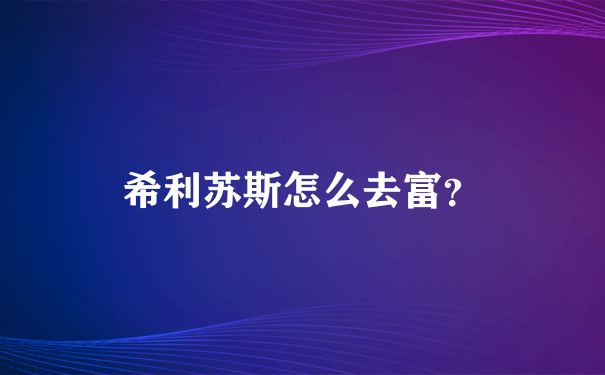 希利苏斯怎么去富？