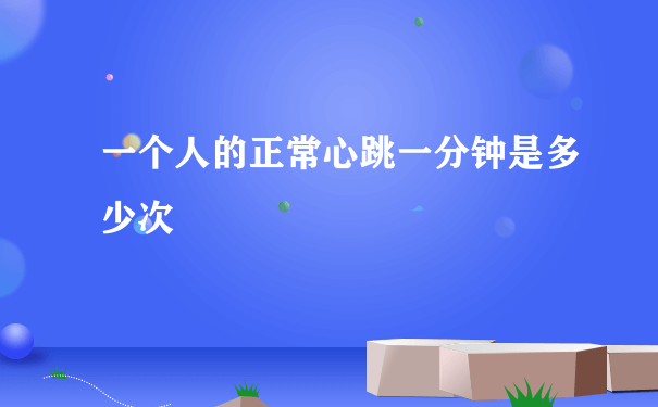 一个人的正常心跳一分钟是多少次