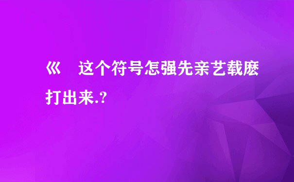 巛 这个符号怎强先亲艺载麽打出来.?