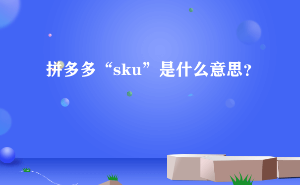 拼多多“sku”是什么意思？