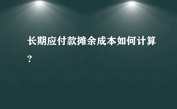 长期应付款摊余成本如何计算？