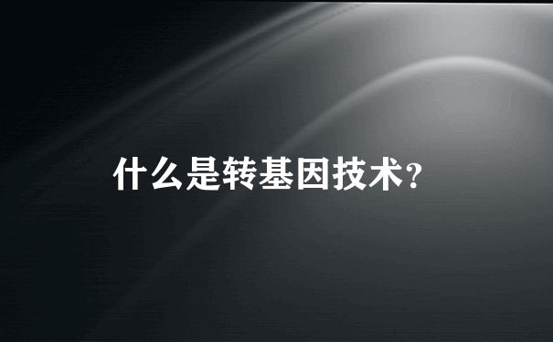 什么是转基因技术？