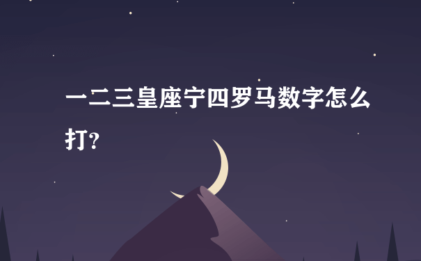 一二三皇座宁四罗马数字怎么打？