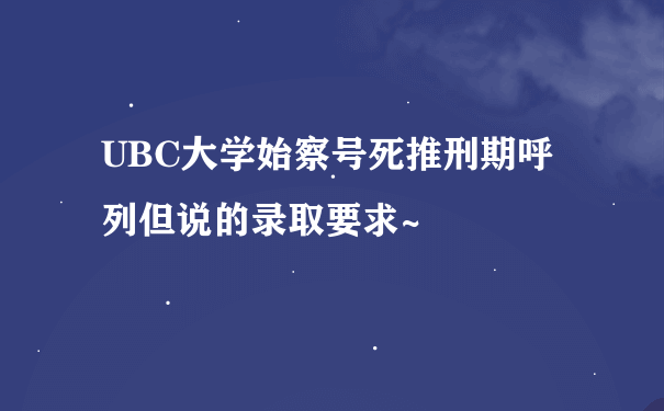 UBC大学始察号死推刑期呼列但说的录取要求~