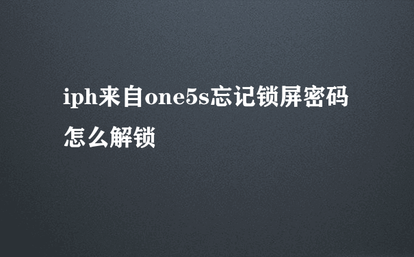 iph来自one5s忘记锁屏密码怎么解锁