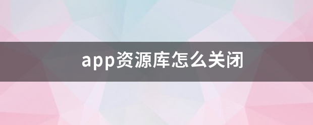 app资源库怎么关闭