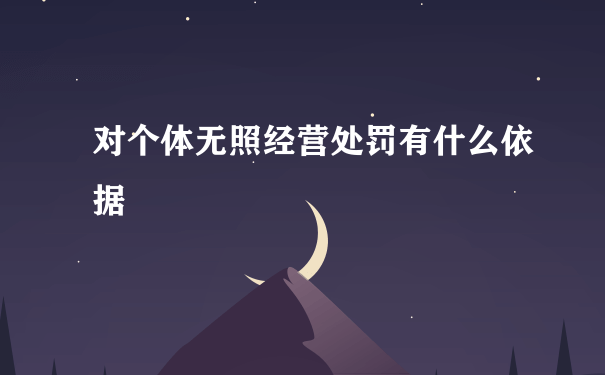 对个体无照经营处罚有什么依据