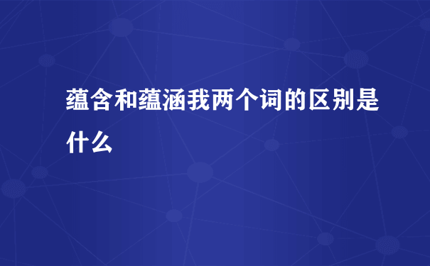 蕴含和蕴涵我两个词的区别是什么