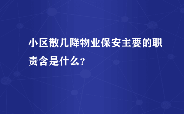 小区散几降物业保安主要的职责含是什么？