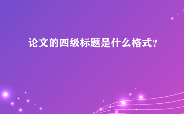 论文的四级标题是什么格式？