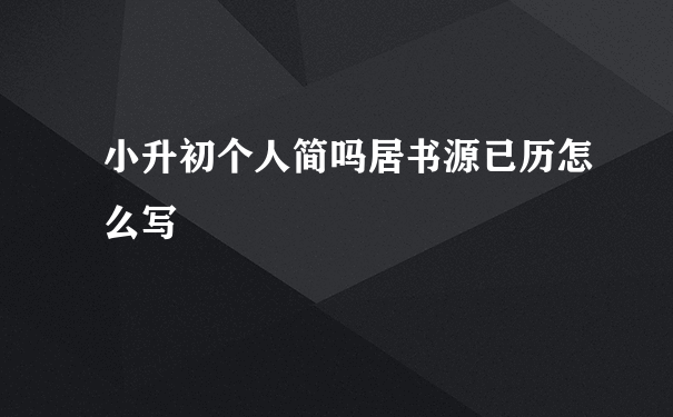 小升初个人简吗居书源已历怎么写