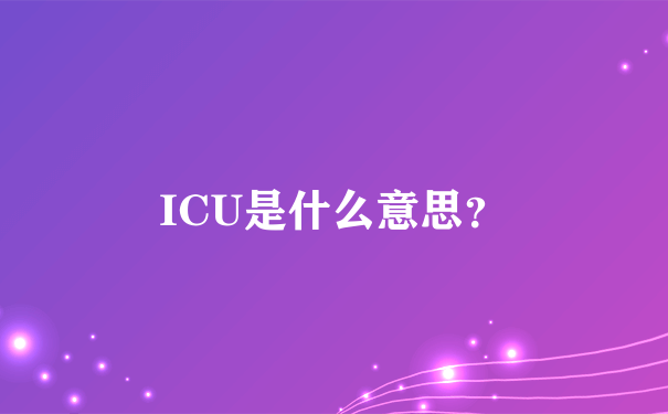 ICU是什么意思？