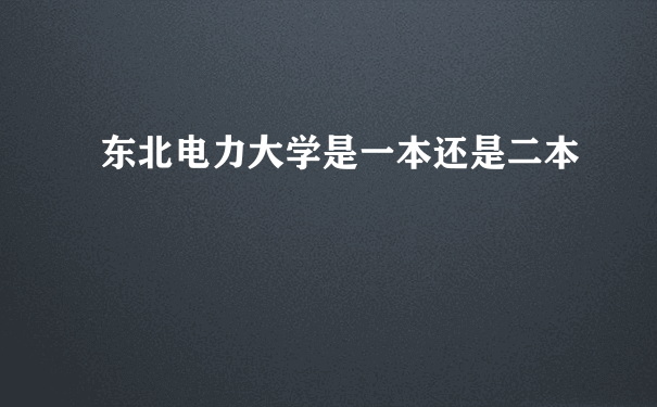 东北电力大学是一本还是二本