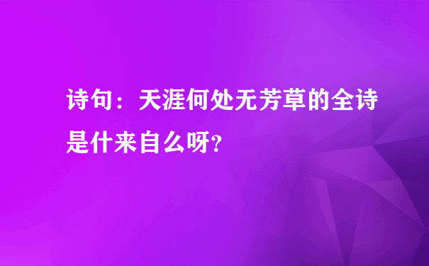 诗句：天涯何处无芳草的全诗是什来自么呀？