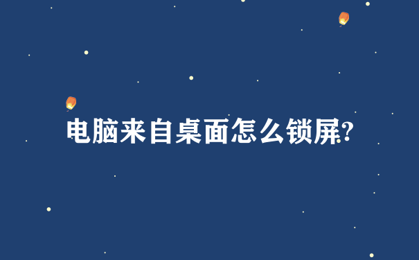 电脑来自桌面怎么锁屏?