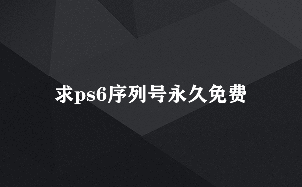 求ps6序列号永久免费