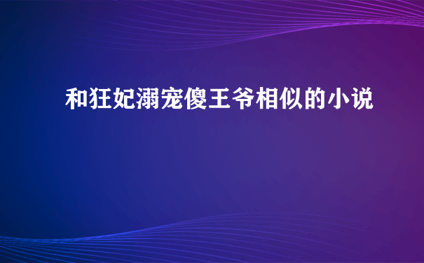 和狂妃溺宠傻王爷相似的小说