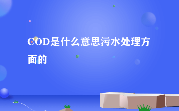 COD是什么意思污水处理方面的