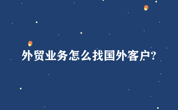 外贸业务怎么找国外客户?