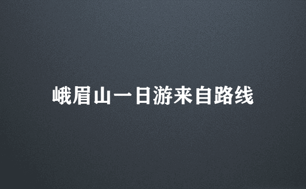 峨眉山一日游来自路线