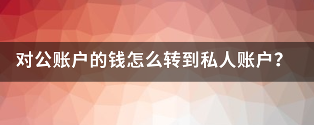 对公账户的钱怎么转到私人账户？