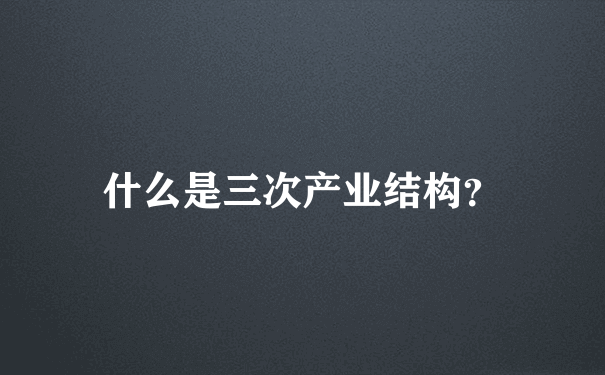 什么是三次产业结构？