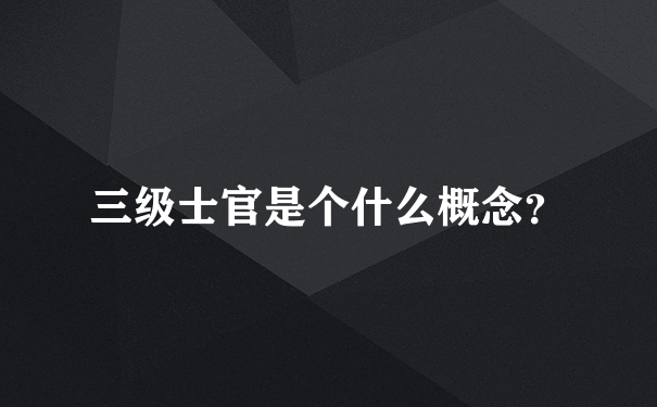 三级士官是个什么概念？