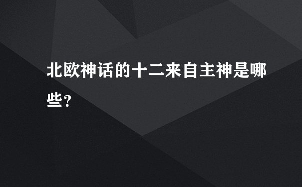 北欧神话的十二来自主神是哪些？