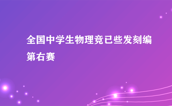 全国中学生物理竞已些发刻编第右赛