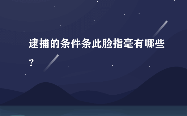 逮捕的条件条此脸指毫有哪些？