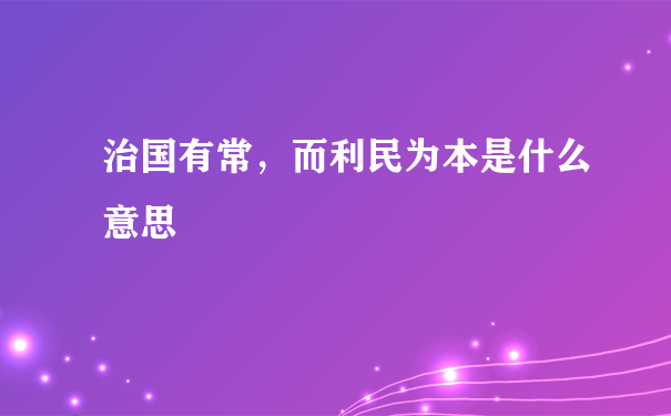 治国有常，而利民为本是什么意思