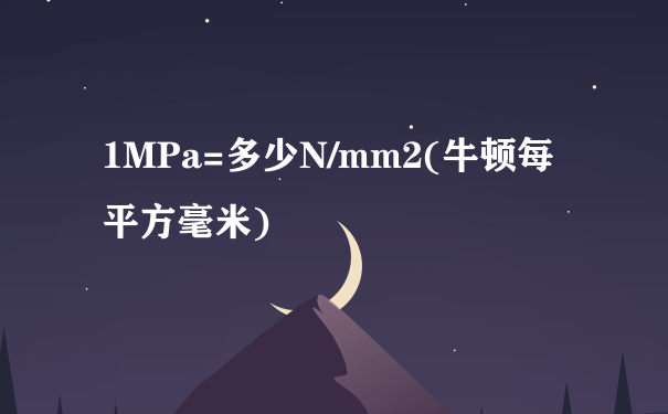 1MPa=多少N/mm2(牛顿每平方毫米)